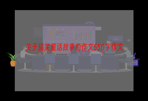 关于搞笑童话故事的作文550字作文