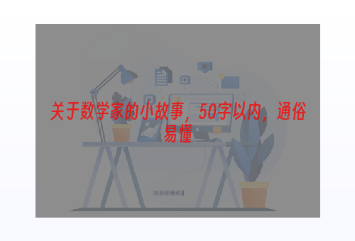 关于数学家的小故事，50字以内，通俗易懂