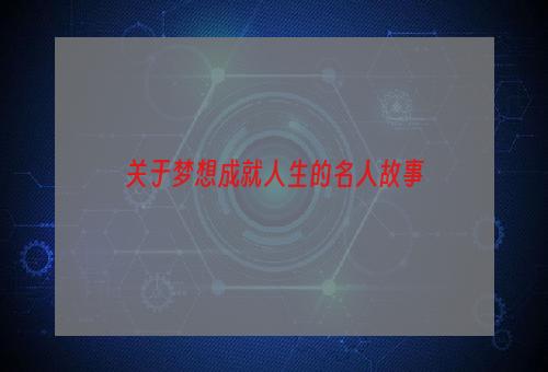 关于梦想成就人生的名人故事