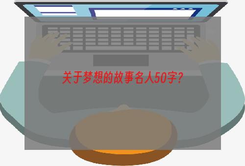 关于梦想的故事名人50字？