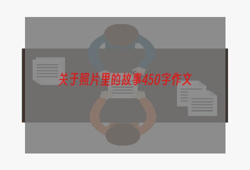 关于照片里的故事450字作文