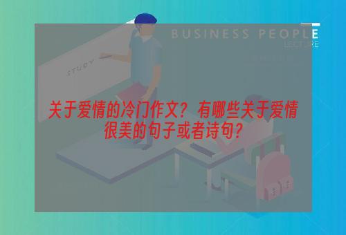 关于爱情的冷门作文？ 有哪些关于爱情很美的句子或者诗句？