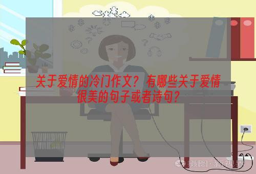 关于爱情的冷门作文？ 有哪些关于爱情很美的句子或者诗句？