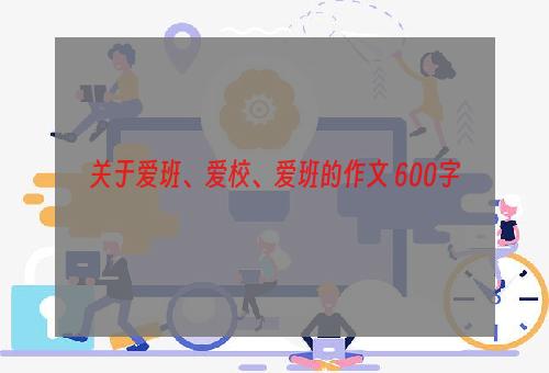 关于爱班、爱校、爱班的作文 600字