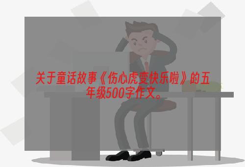 关于童话故事《伤心虎变快乐啦》的五年级500字作文。