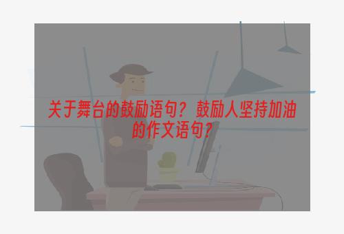 关于舞台的鼓励语句？ 鼓励人坚持加油的作文语句？