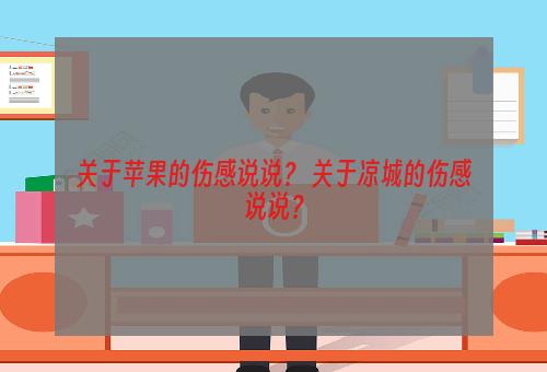 关于苹果的伤感说说？ 关于凉城的伤感说说？