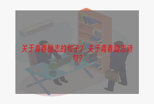 关于青春励志的句子？ 关于青春励志诗句？