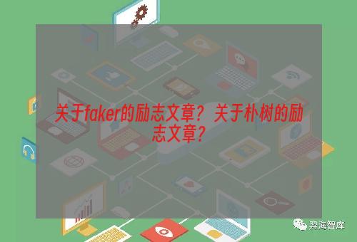 关于faker的励志文章？ 关于朴树的励志文章？