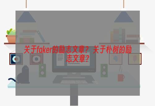 关于faker的励志文章？ 关于朴树的励志文章？