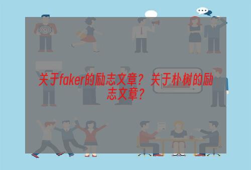 关于faker的励志文章？ 关于朴树的励志文章？