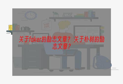 关于faker的励志文章？ 关于朴树的励志文章？