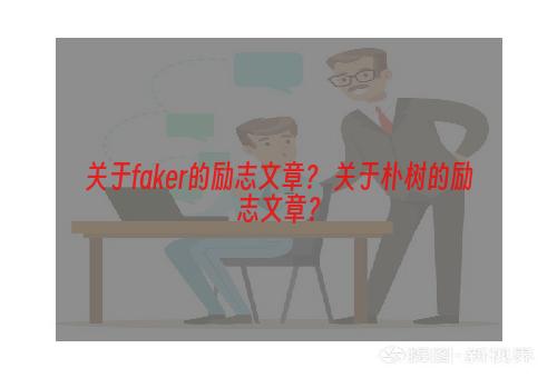 关于faker的励志文章？ 关于朴树的励志文章？