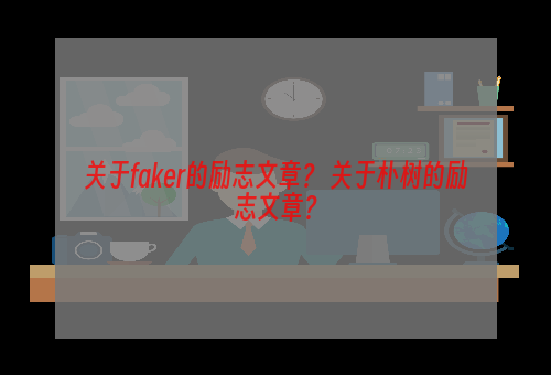 关于faker的励志文章？ 关于朴树的励志文章？