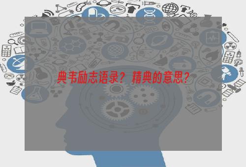 典韦励志语录？ 精典的意思？