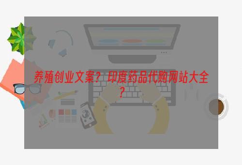 养殖创业文案？ 印度药品代购网站大全？