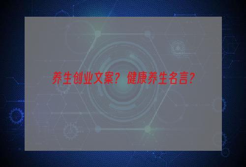 养生创业文案？ 健康养生名言？