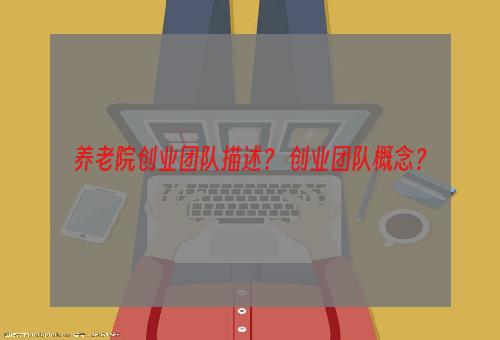 养老院创业团队描述？ 创业团队概念？