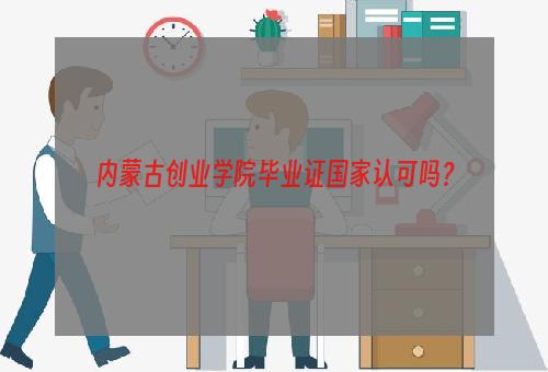 内蒙古创业学院毕业证国家认可吗？