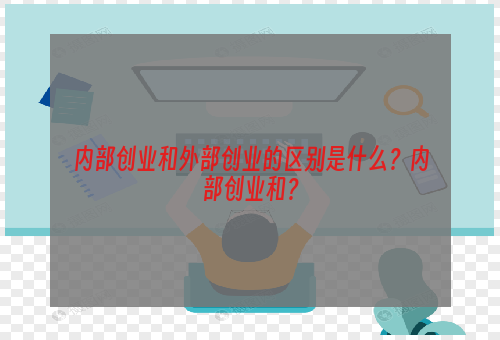 内部创业和外部创业的区别是什么？内部创业和？