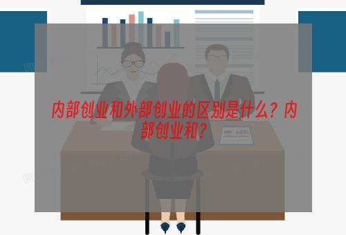 内部创业和外部创业的区别是什么？内部创业和？