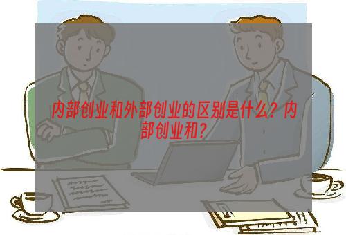 内部创业和外部创业的区别是什么？内部创业和？