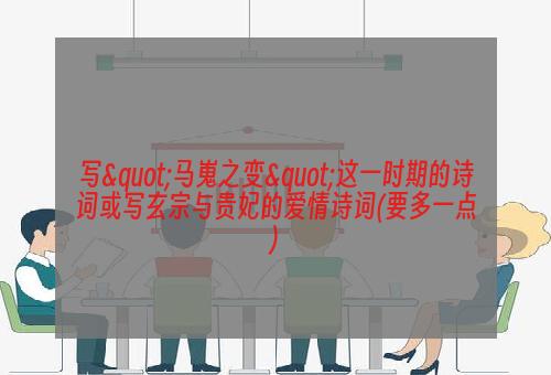 写"马嵬之变"这一时期的诗词或写玄宗与贵妃的爱情诗词(要多一点)