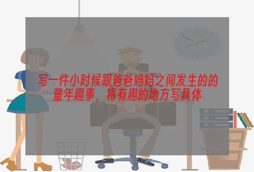 写一件小时候跟爸爸妈妈之间发生的的童年趣事，将有趣的地方写具体