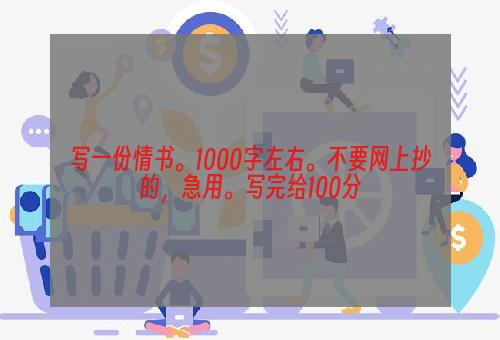 写一份情书。1000字左右。不要网上抄的，急用。写完给100分