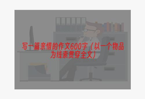 写一篇亲情的作文600字（以一个物品为线索贯穿全文）