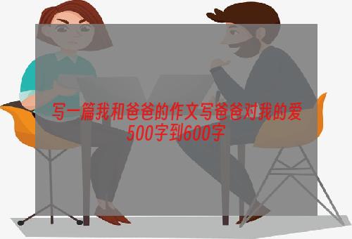 写一篇我和爸爸的作文写爸爸对我的爱500字到600字