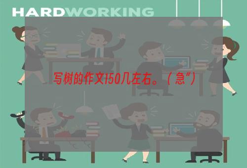 写树的作文150几左右。（+急“）