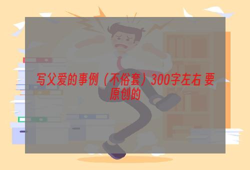 写父爱的事例（不俗套）300字左右 要原创的