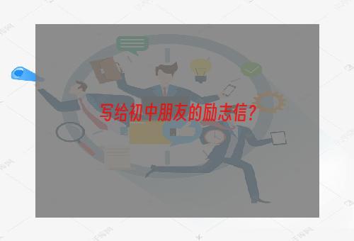 写给初中朋友的励志信？