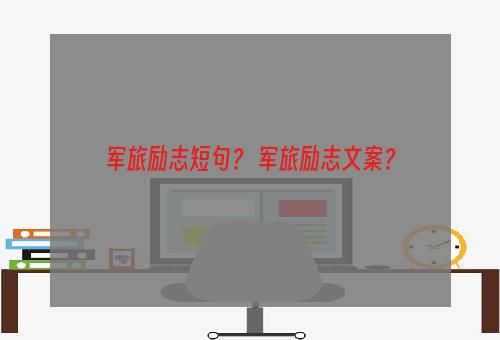 军旅励志短句？ 军旅励志文案？