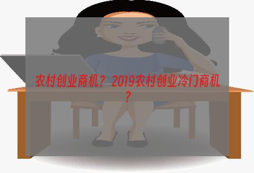农村创业商机？ 2019农村创业冷门商机？