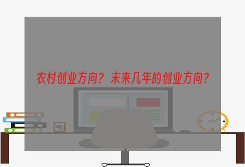 农村创业方向？ 未来几年的创业方向？