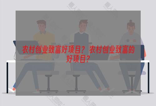 农村创业致富好项目？ 农村创业致富的好项目？