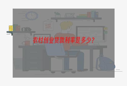 农村创业贷款利率是多少？