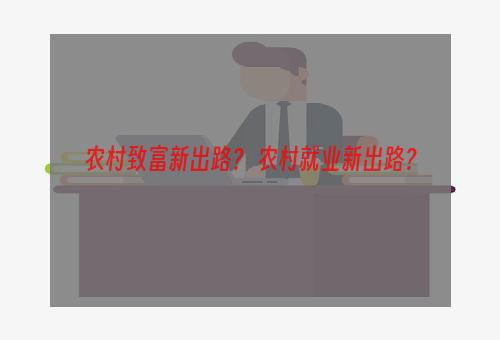 农村致富新出路？ 农村就业新出路？