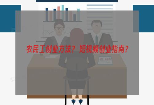 农民工创业方法？ 短视频创业指南？