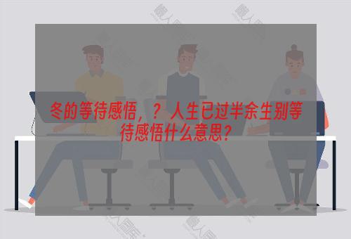 冬的等待感悟，？ 人生已过半余生别等待感悟什么意思？