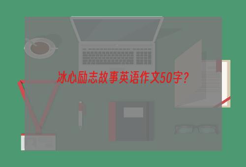 冰心励志故事英语作文50字？