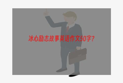 冰心励志故事英语作文50字？