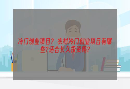 冷门创业项目？ 农村冷门创业项目有哪些?适合长久投资吗?