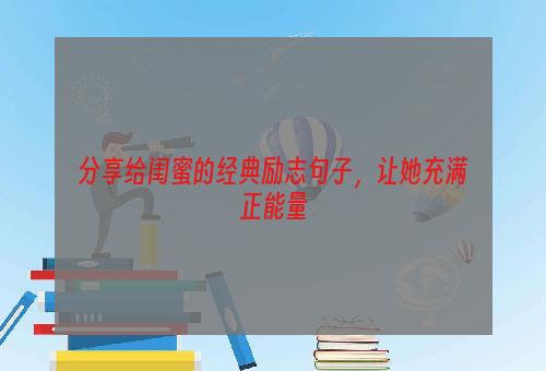 分享给闺蜜的经典励志句子，让她充满正能量