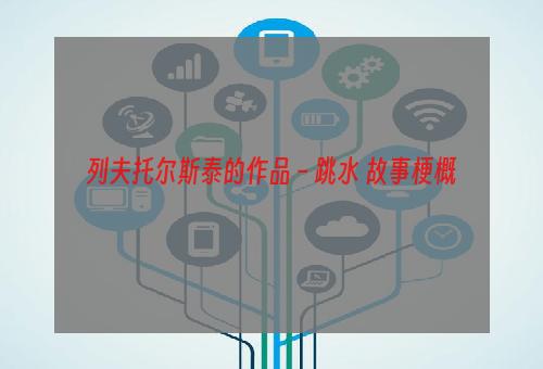 列夫托尔斯泰的作品－跳水 故事梗概