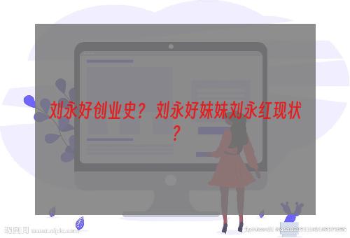 刘永好创业史？ 刘永好妹妹刘永红现状？