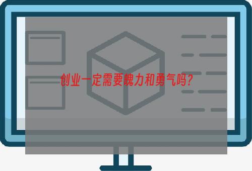 创业一定需要魄力和勇气吗？