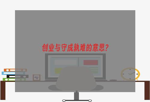 创业与守成孰难的意思？